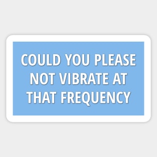 "Could You Please Not Vibrate At That Frequency?" Funny quote Sticker